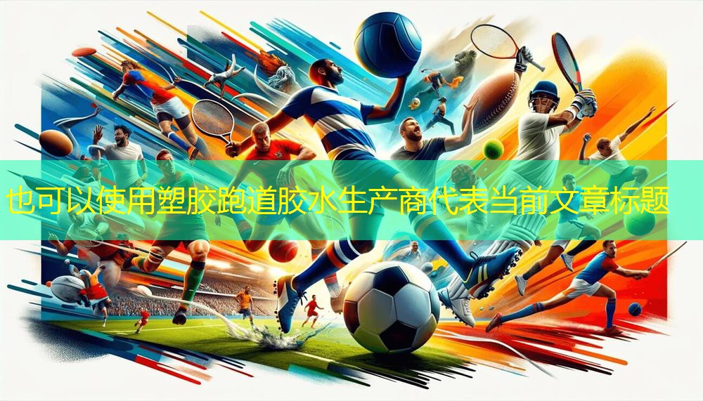 塑胶跑道胶水生产商